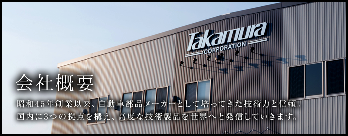 会社概要 昭和45年創業以来、自動車部品メーカーとして培ってきた技術力と信頼。国内に3つの拠点を構え、高度な技術製品を世界へと発信していきます。