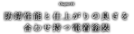 Chapter 01 防錆性能と仕上がりの良さを合わせ持つ電着塗装