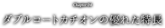 Chapter 04 ダブルコートカチオンの優れた特長