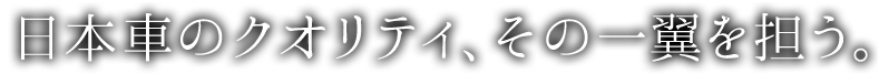 日本車のクオリティ、その一翼を担う。